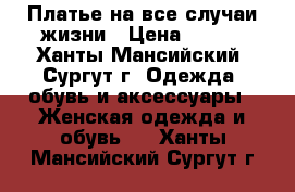 Платье на все случаи жизни › Цена ­ 200 - Ханты-Мансийский, Сургут г. Одежда, обувь и аксессуары » Женская одежда и обувь   . Ханты-Мансийский,Сургут г.